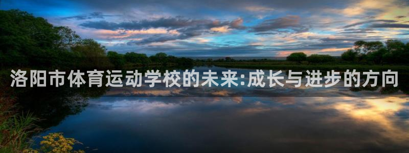 MK体育官方正版app官方:洛阳市体育运动学校的未来:成长与